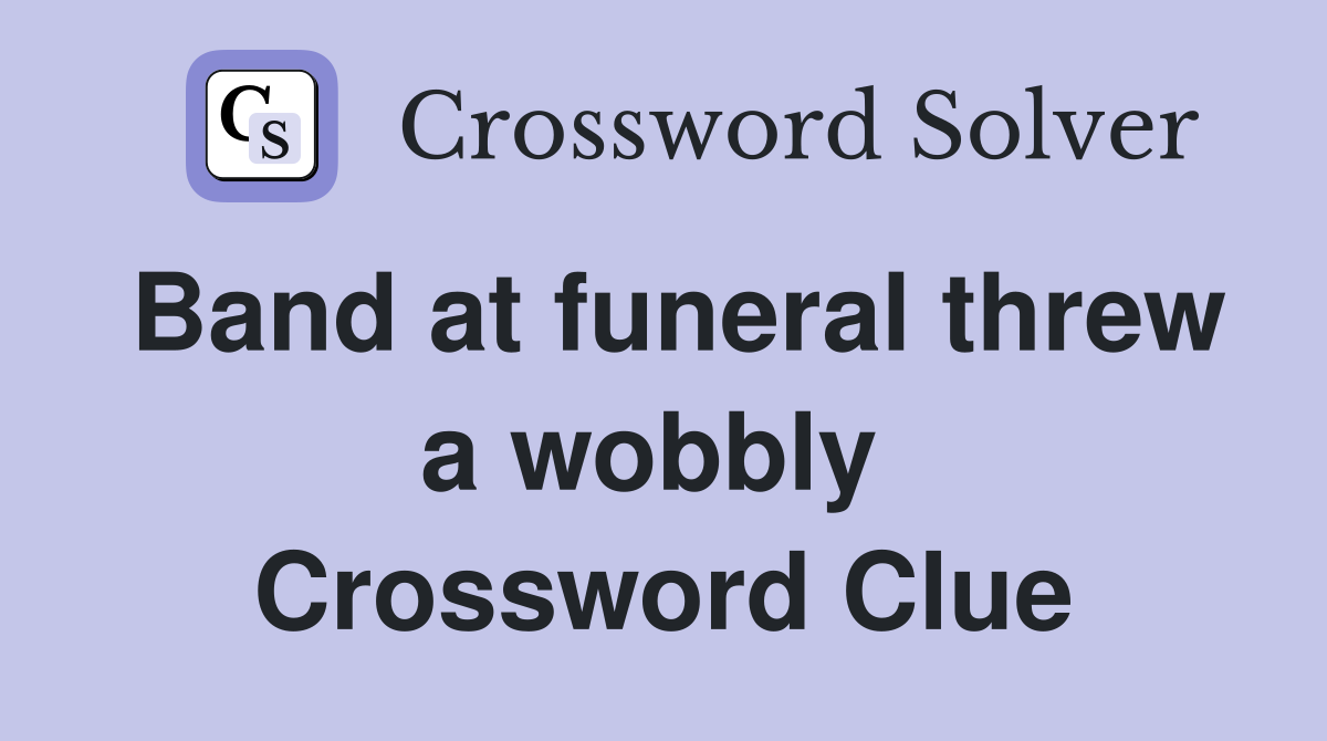 Band at funeral threw a wobbly  Crossword Clue