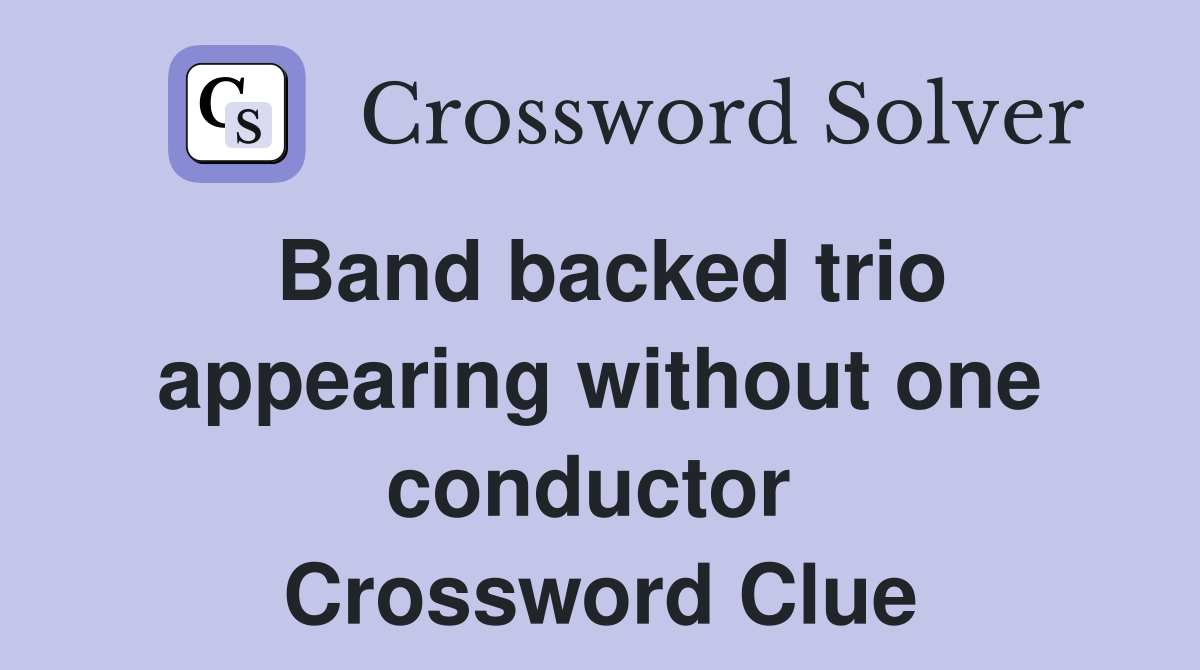 Band backed trio appearing without one conductor  Crossword Clue
