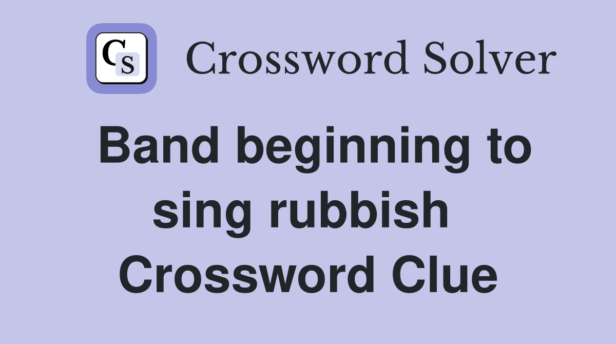 Band beginning to sing rubbish  Crossword Clue