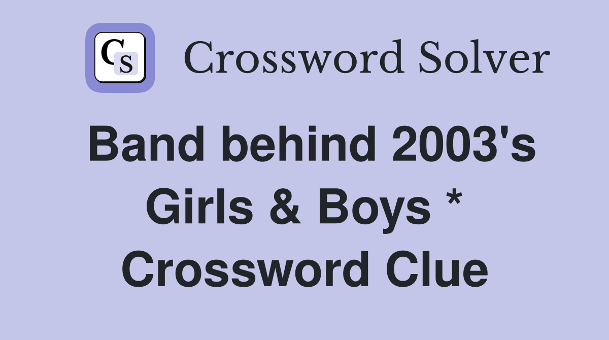 Band behind 2003's Girls & Boys * Crossword Clue