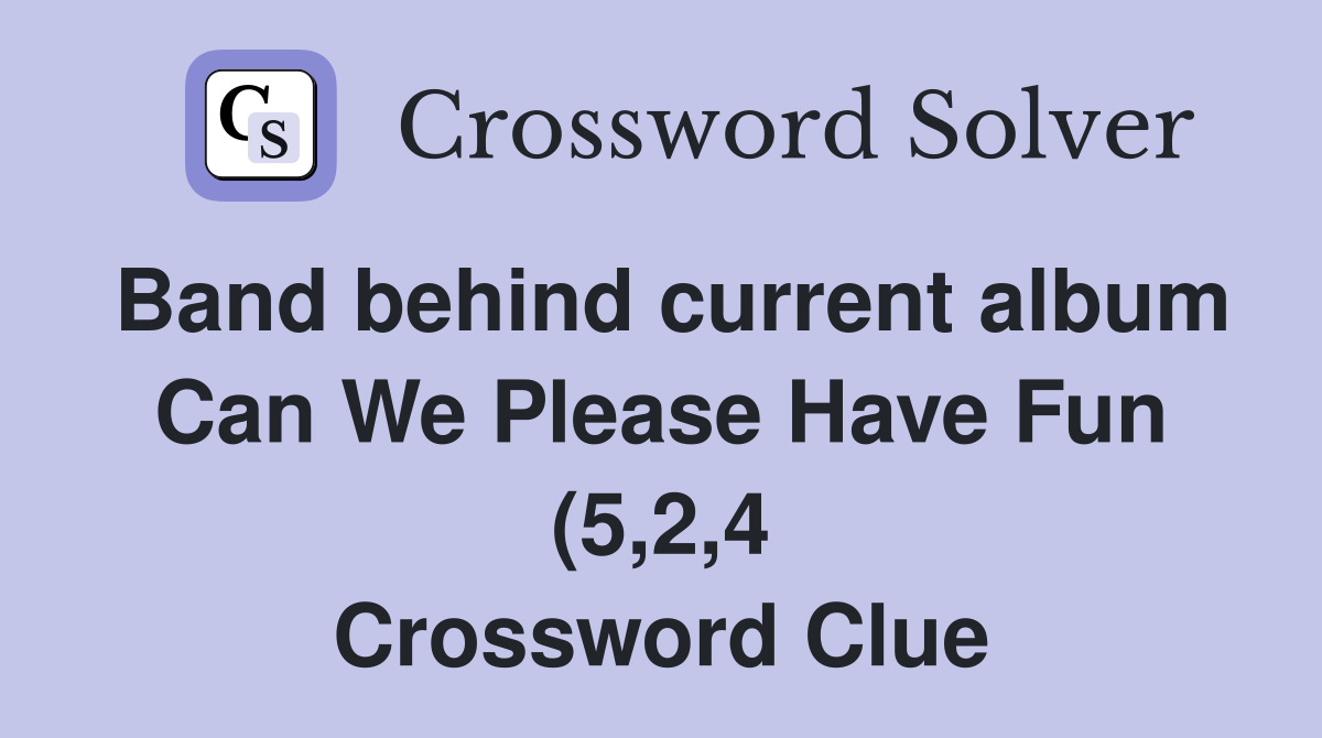 Band behind current album Can We Please Have Fun (5 2 4) Crossword Band behind current album Can We Please Have Fun (5 2 4) Crossword