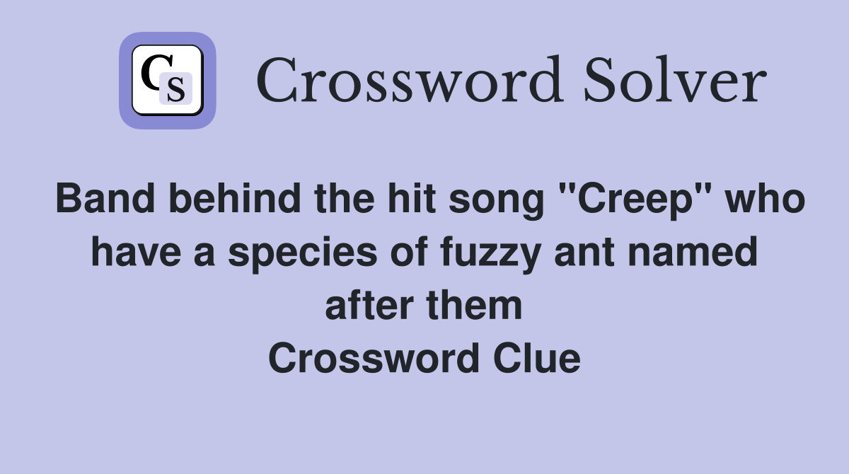 Band behind the hit song "Creep" who have a species of fuzzy ant named after them Crossword Clue