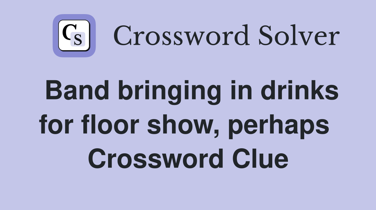 Band bringing in drinks for floor show, perhaps  Crossword Clue