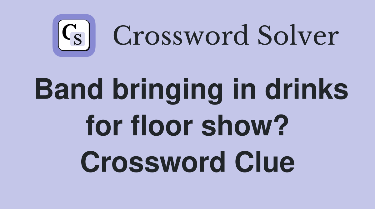 Band bringing in drinks for floor show? Crossword Clue