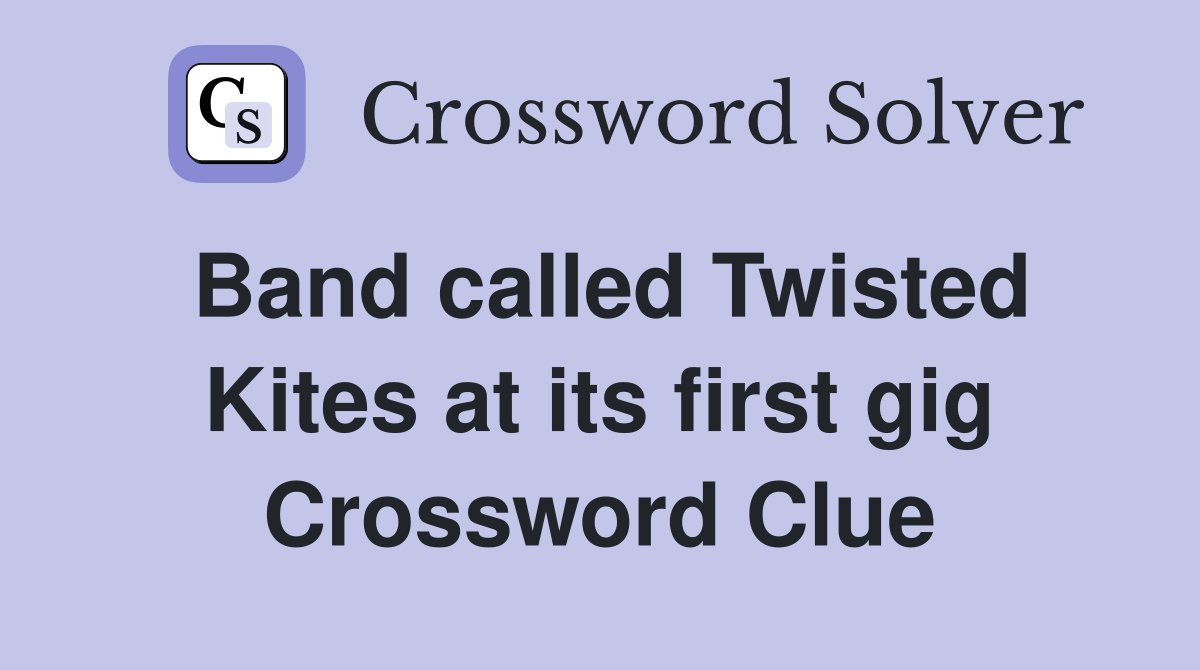 Band called Twisted Kites at its first gig Crossword Clue