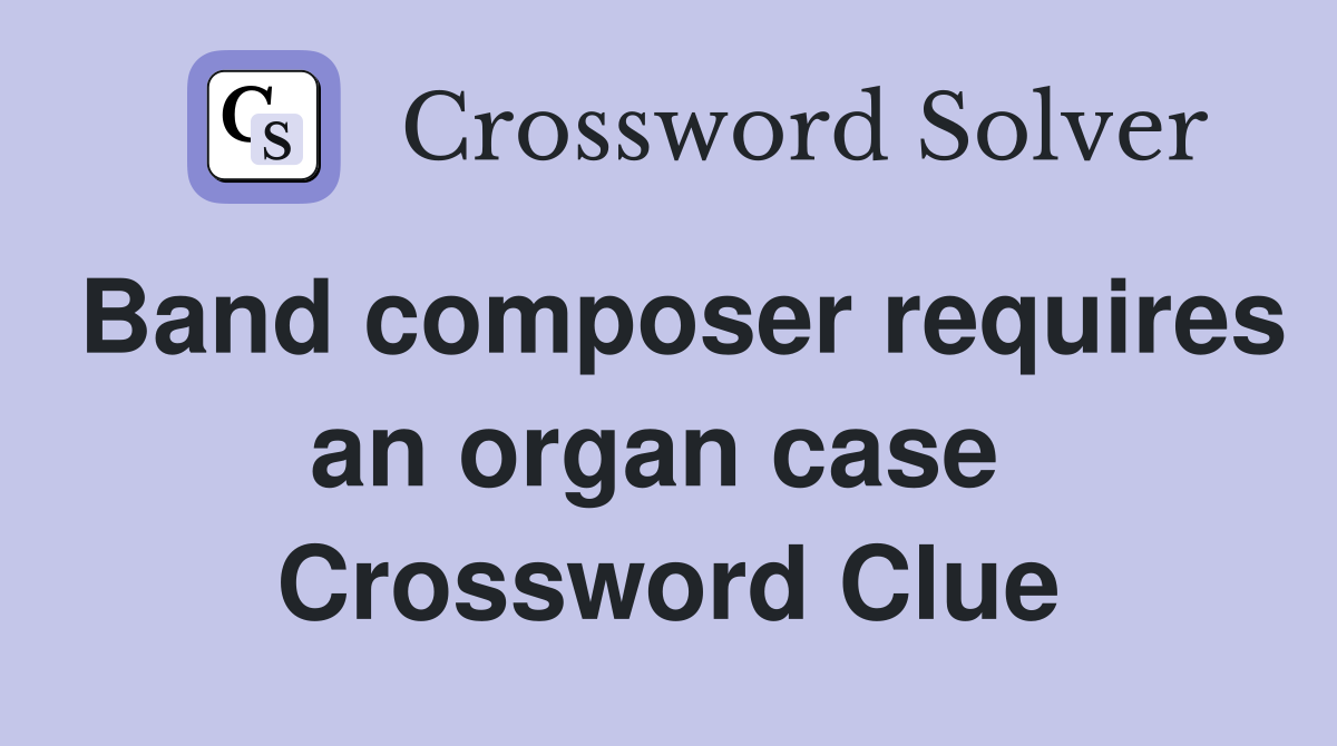 Band composer requires an organ case  Crossword Clue