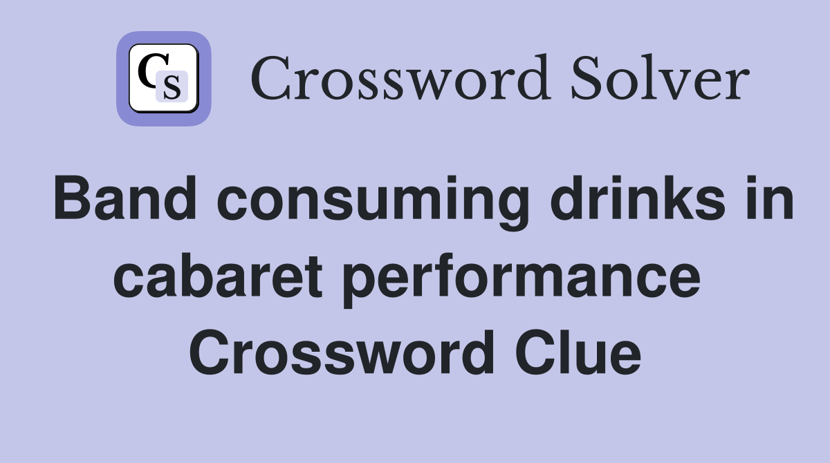 Band consuming drinks in cabaret performance  Crossword Clue