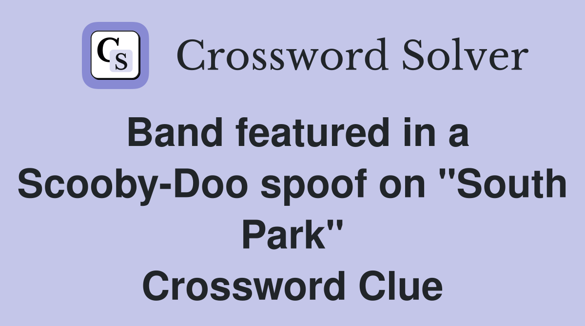 Band featured in a Scooby-Doo spoof on "South Park" Crossword Clue