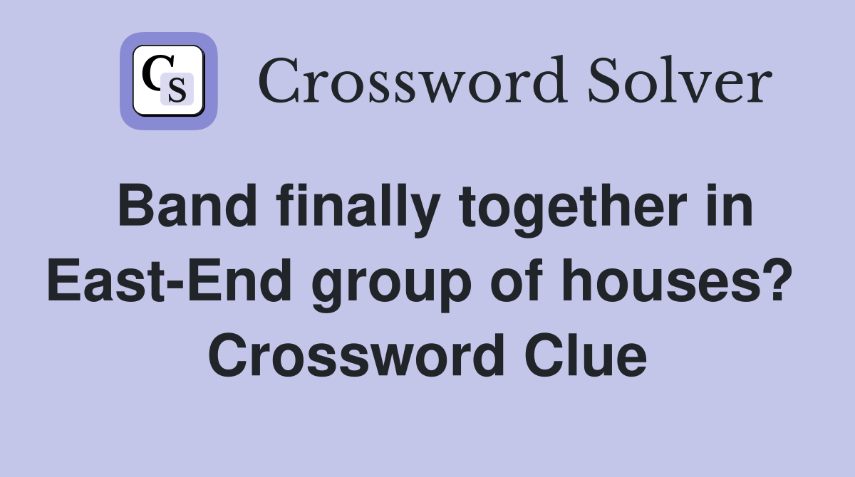 Band finally together in East-End group of houses?  Crossword Clue