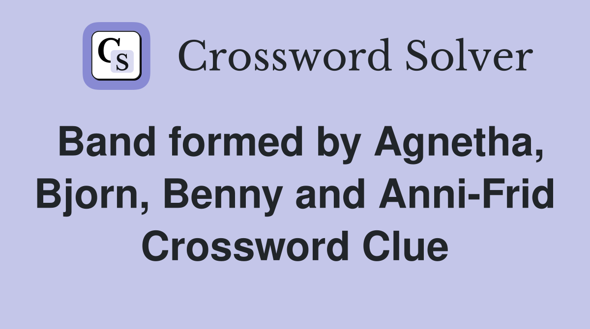 Band formed by Agnetha, Bjorn, Benny and Anni-Frid Crossword Clue