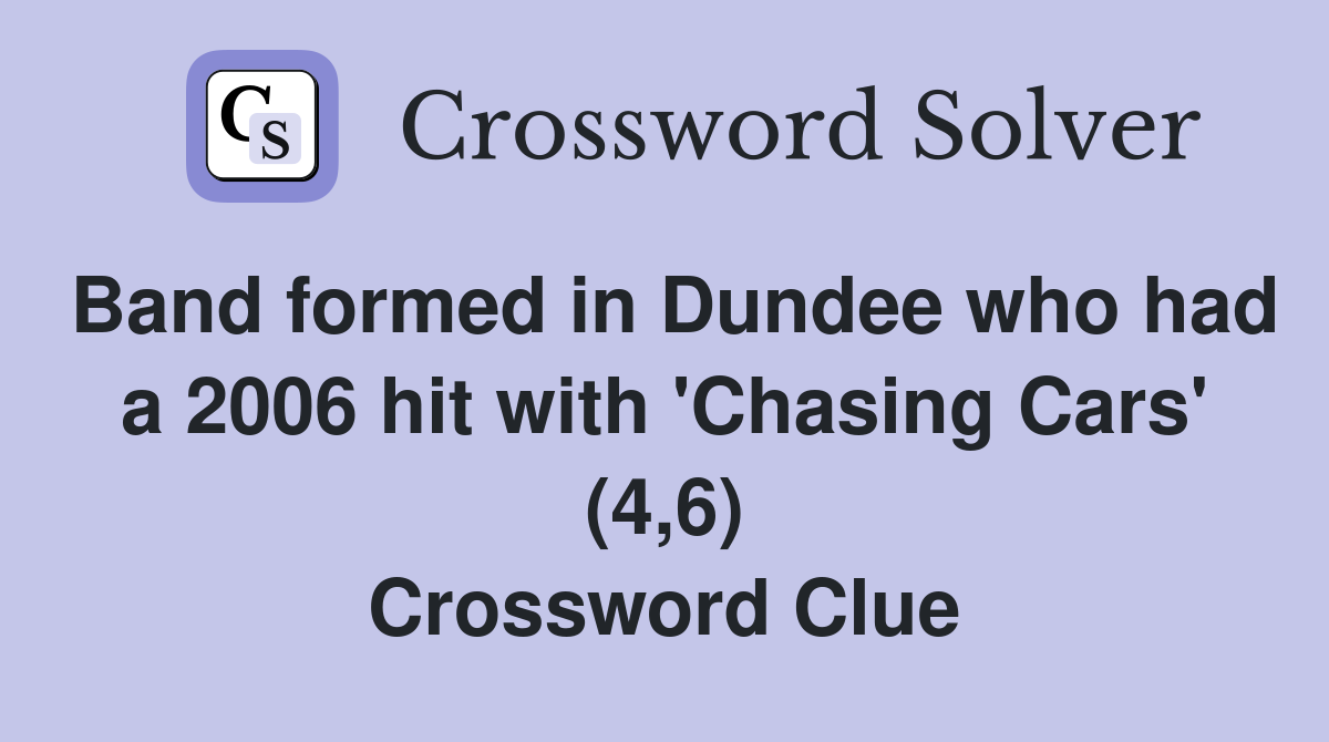 Band formed in Dundee who had a 2006 hit with 'Chasing Cars' (4,6) Crossword Clue