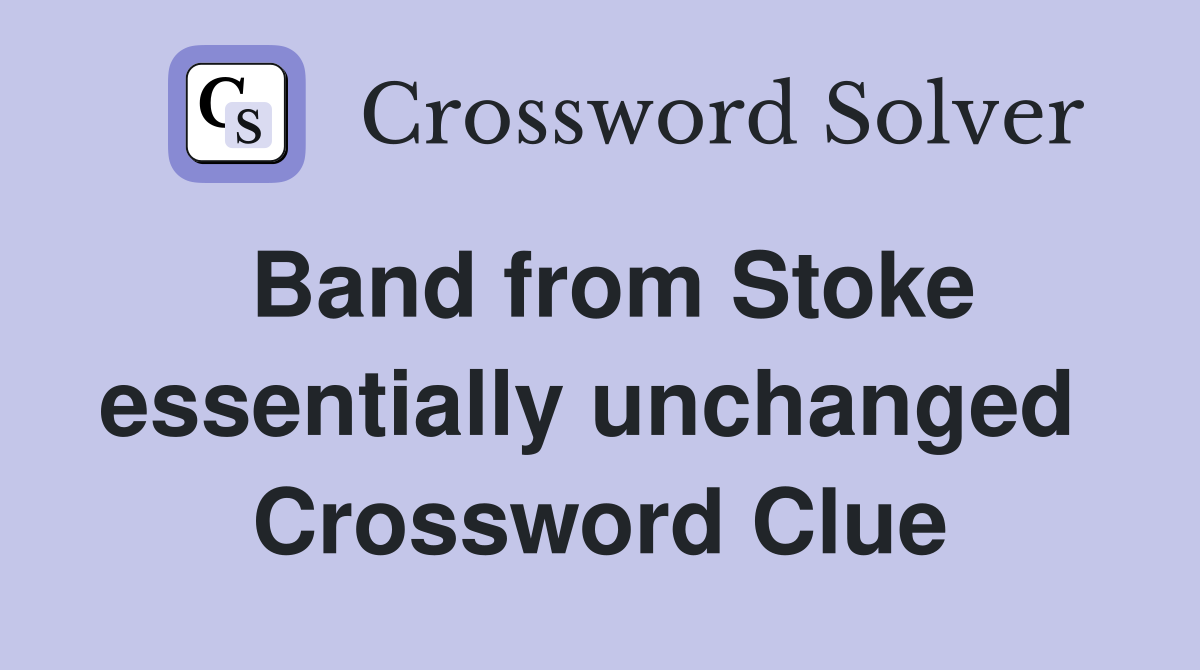 Band from Stoke essentially unchanged  Crossword Clue