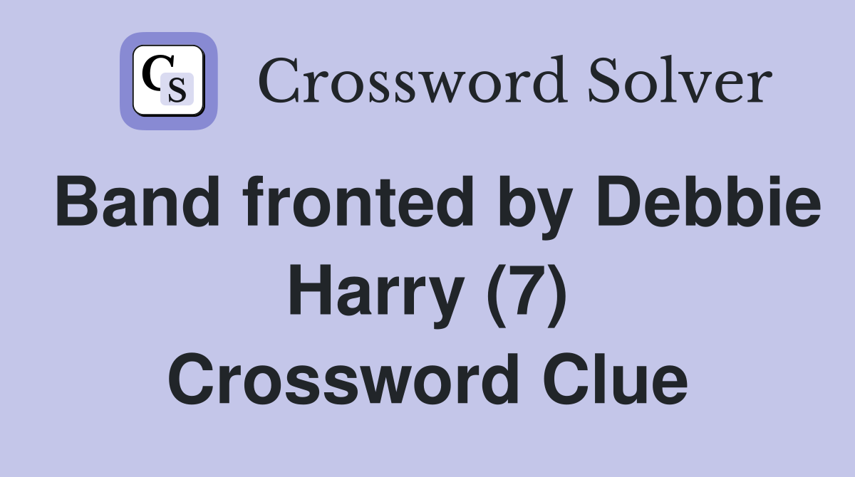 Band fronted by Debbie Harry (7) Crossword Clue
