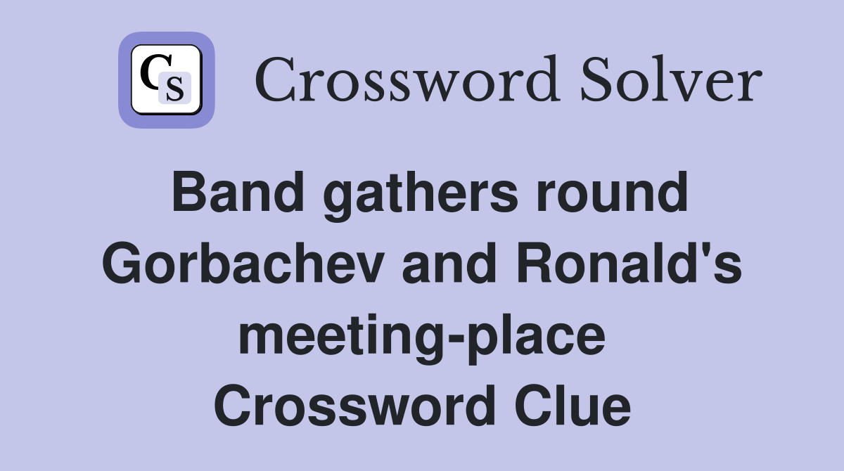 Band gathers round Gorbachev and Ronald's meeting-place Crossword Clue