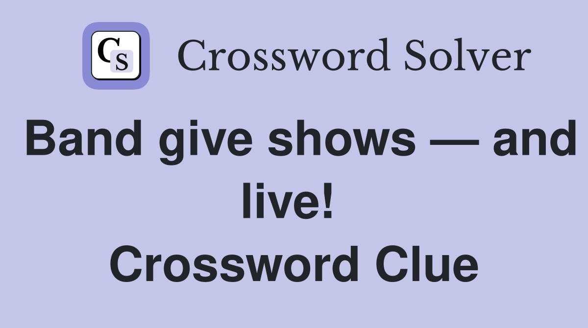 Band give shows — and live!  Crossword Clue