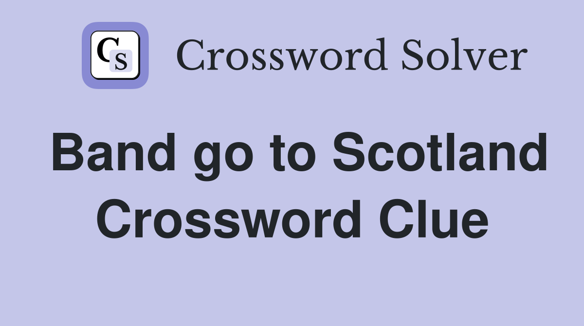 Band go to Scotland Crossword Clue