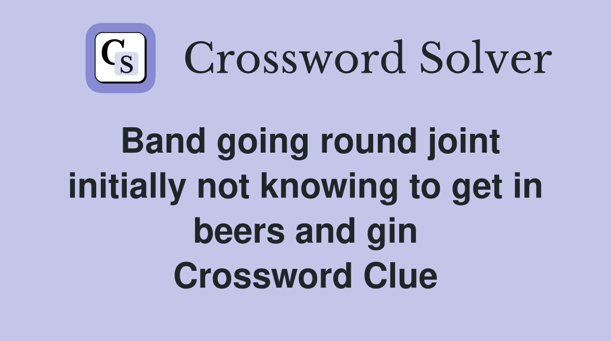 Band going round joint initially not knowing to get in beers and gin Crossword Clue