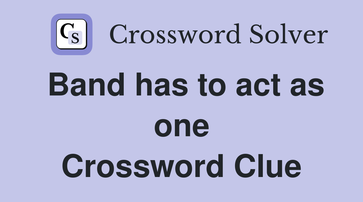 Band has to act as one Crossword Clue
