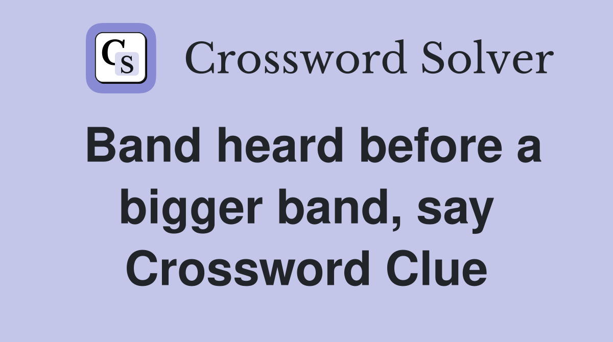Band heard before a bigger band, say Crossword Clue