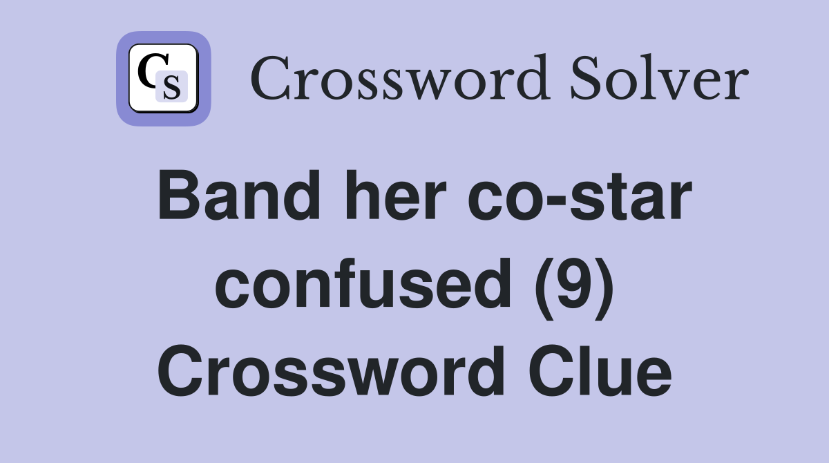 Band her co-star confused (9) Crossword Clue