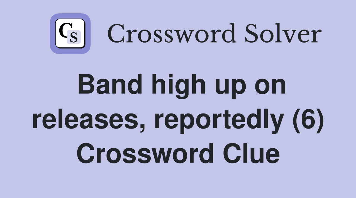 Band high up on releases, reportedly (6) Crossword Clue