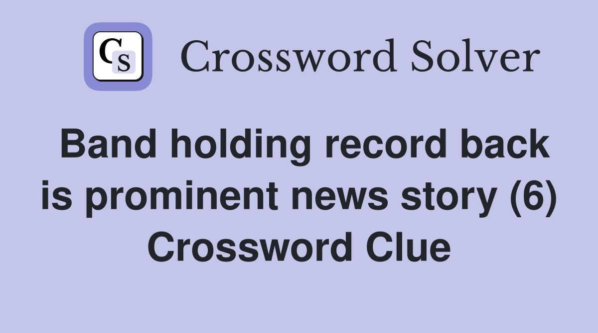 Band holding record back is prominent news story (6) Crossword Clue