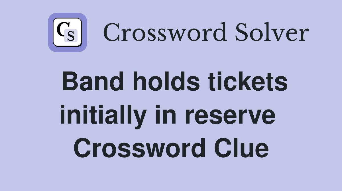 Band holds tickets initially in reserve  Crossword Clue