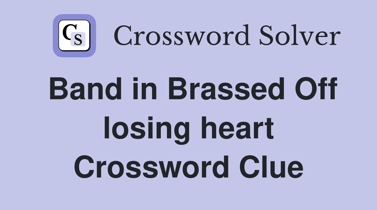 Band in Brassed Off losing heart Crossword Clue