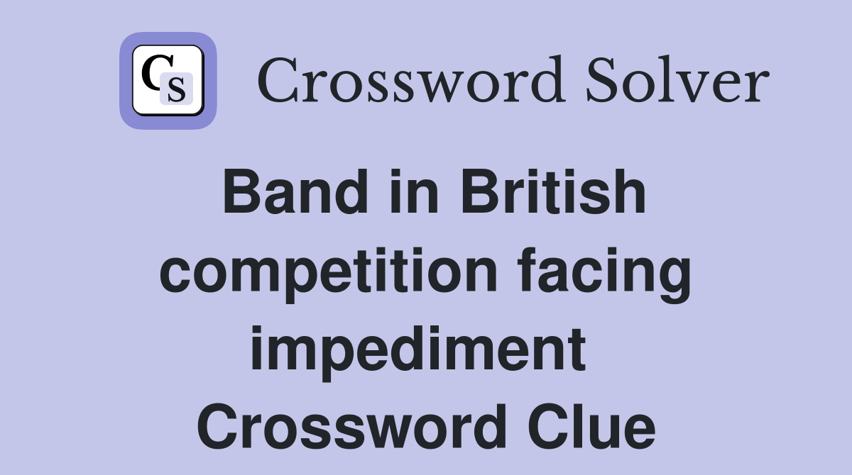 Band in British competition facing impediment  Crossword Clue