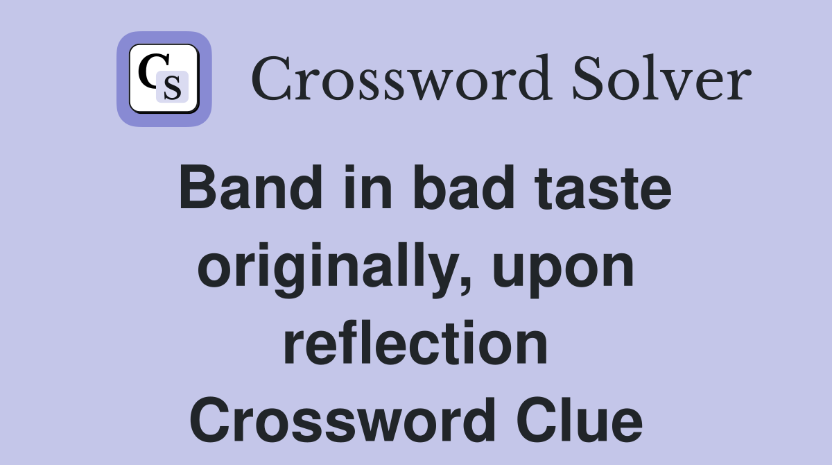 Band in bad taste originally, upon reflection Crossword Clue