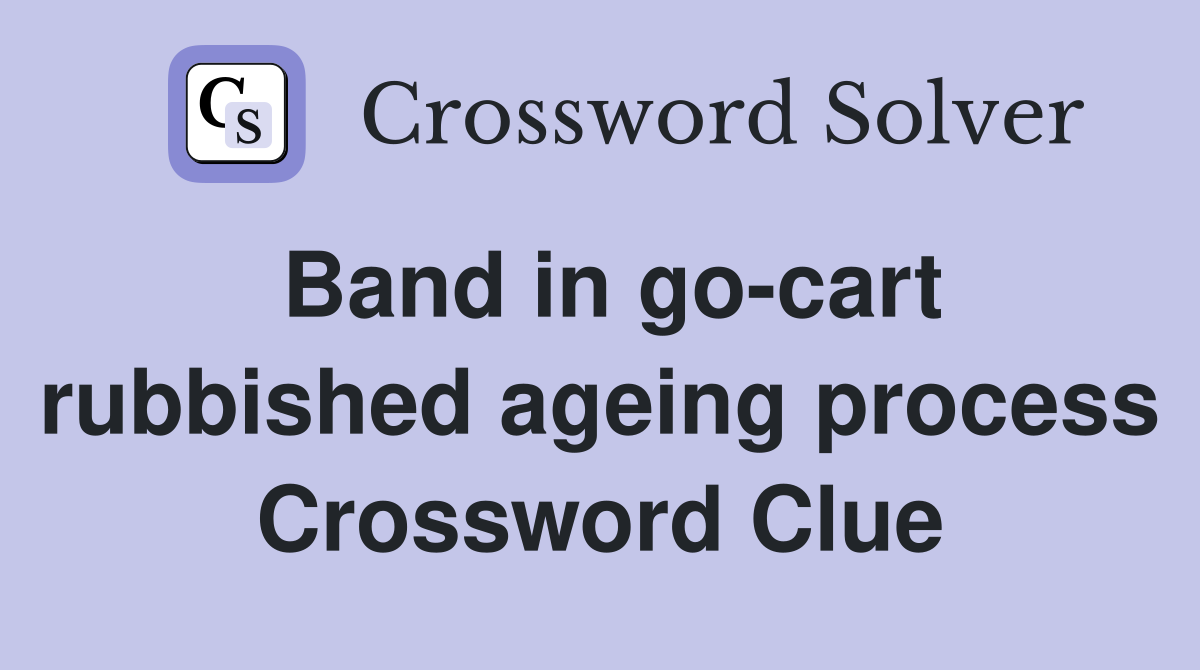 Band in go-cart rubbished ageing process Crossword Clue