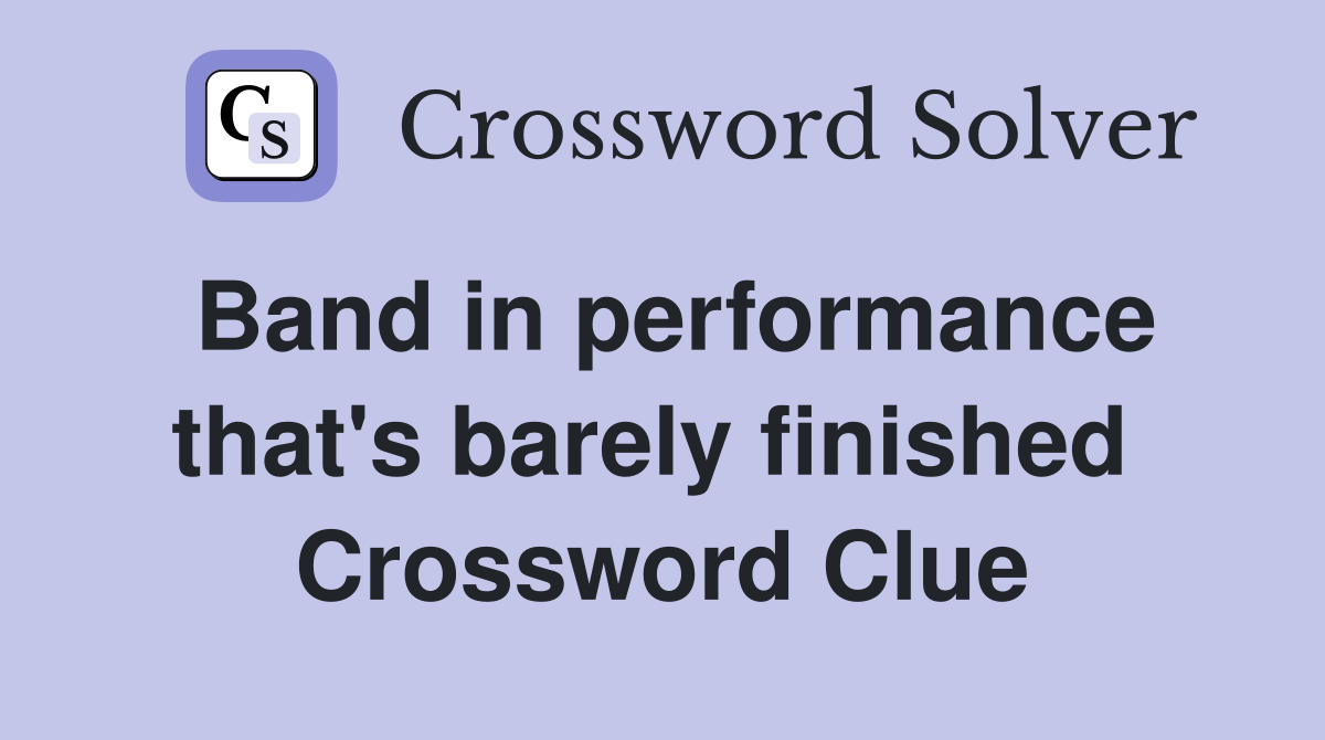 Band in performance that's barely finished  Crossword Clue