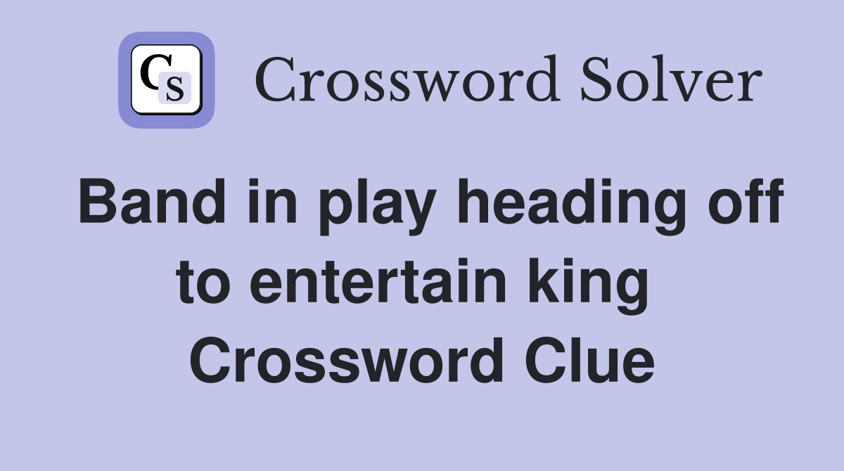 Band in play heading off to entertain king  Crossword Clue