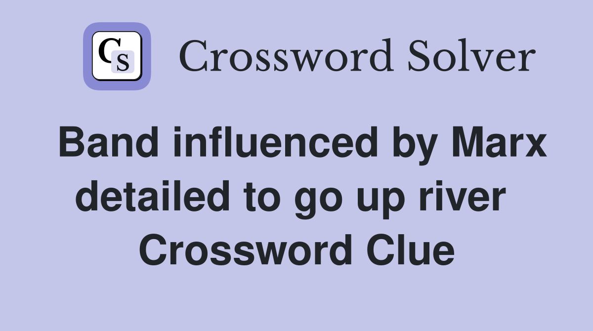 Band influenced by Marx detailed to go up river  Crossword Clue