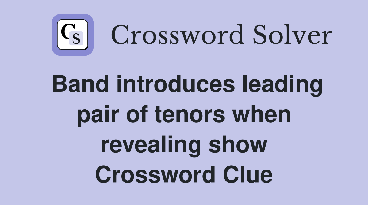 Band introduces leading pair of tenors when revealing show Crossword Clue