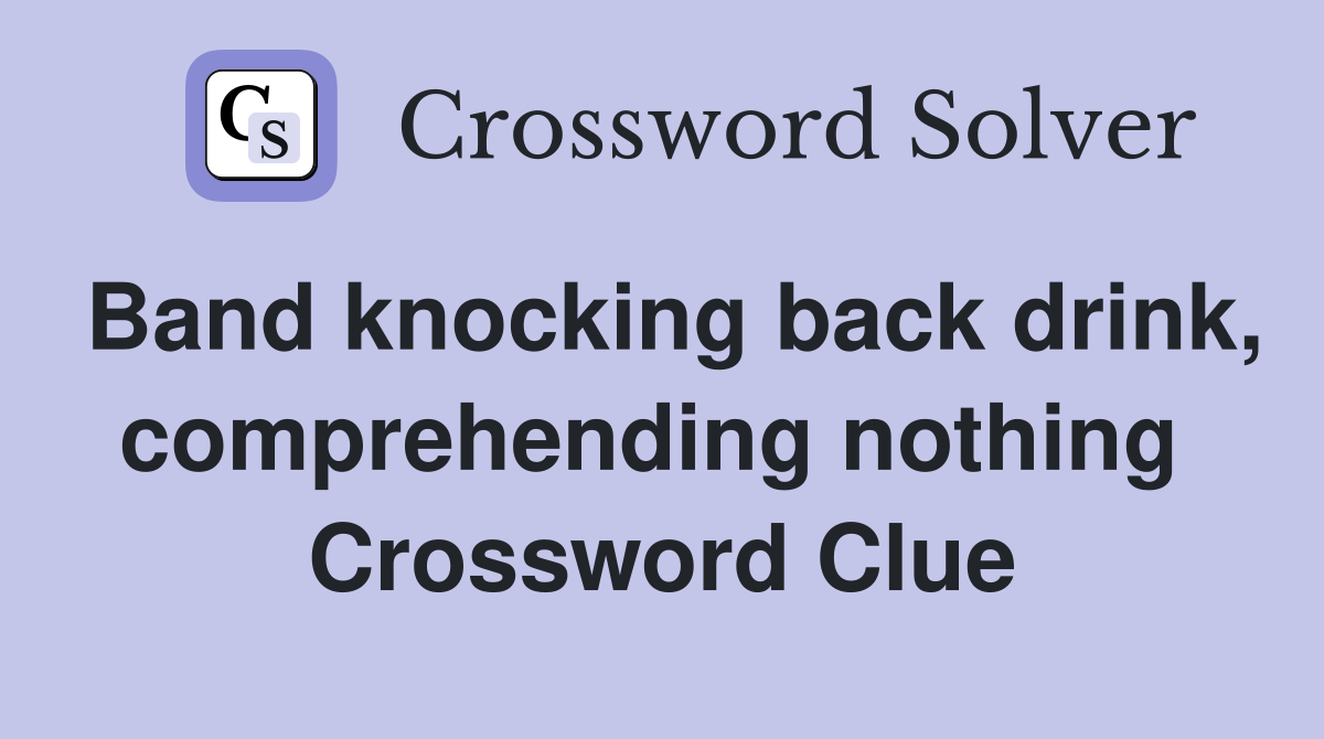 Band knocking back drink, comprehending nothing  Crossword Clue