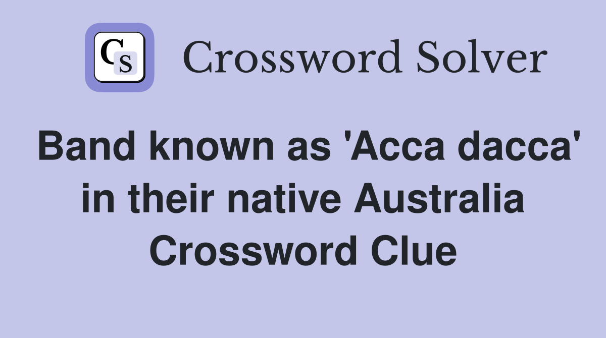 Band known as 'Acca dacca' in their native Australia Crossword Clue