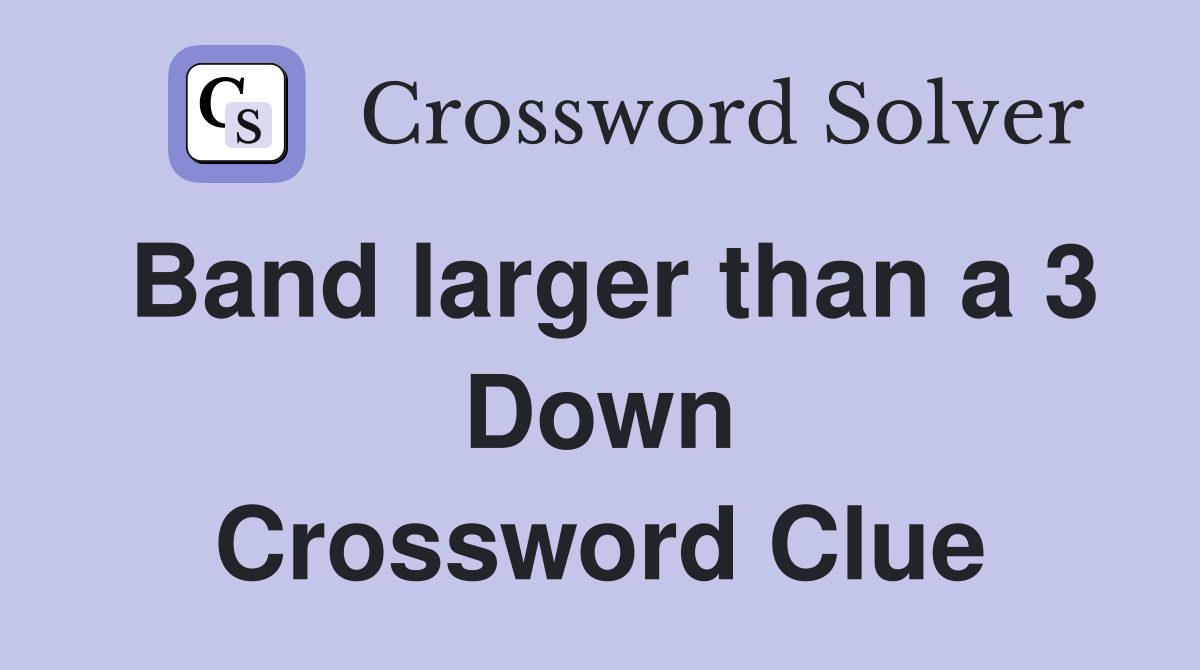 Band larger than a 3 Down Crossword Clue