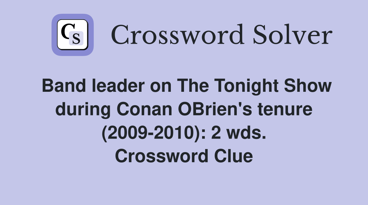 Band leader on The Tonight Show during Conan OBrien's tenure (2009-2010): 2 wds. Crossword Clue
