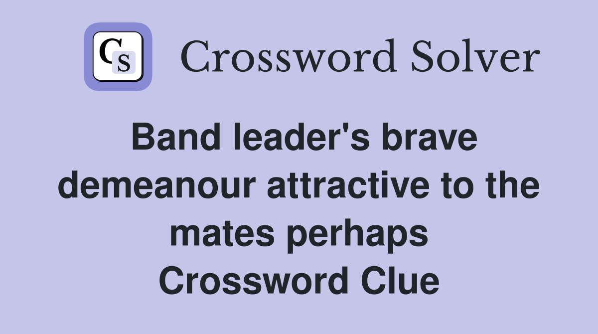 Band leader's brave demeanour attractive to the mates perhaps Crossword Clue