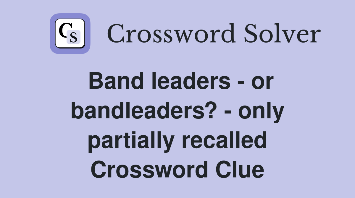 Band leaders - or bandleaders? - only partially recalled Crossword Clue
