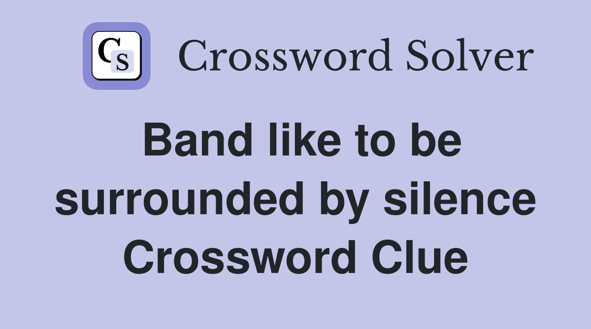 Band like to be surrounded by silence Crossword Clue