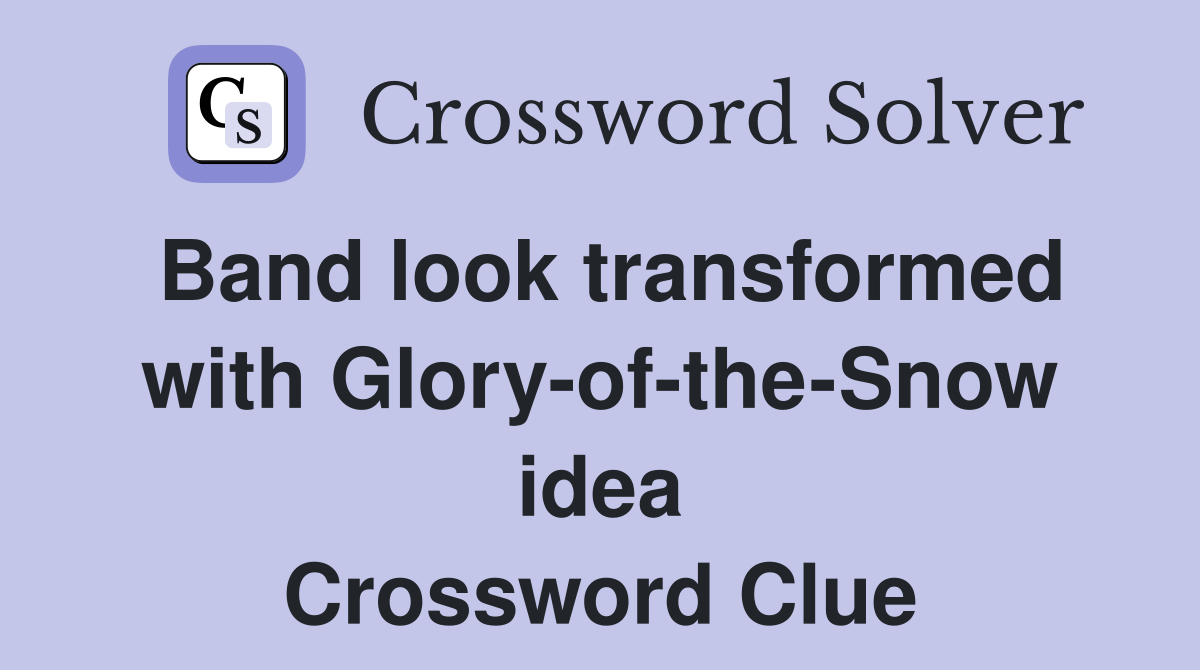 Band look transformed with Glory-of-the-Snow idea Crossword Clue