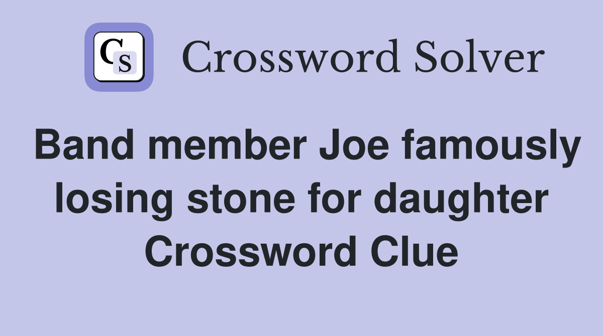 Band member Joe famously losing stone for daughter Crossword Clue
