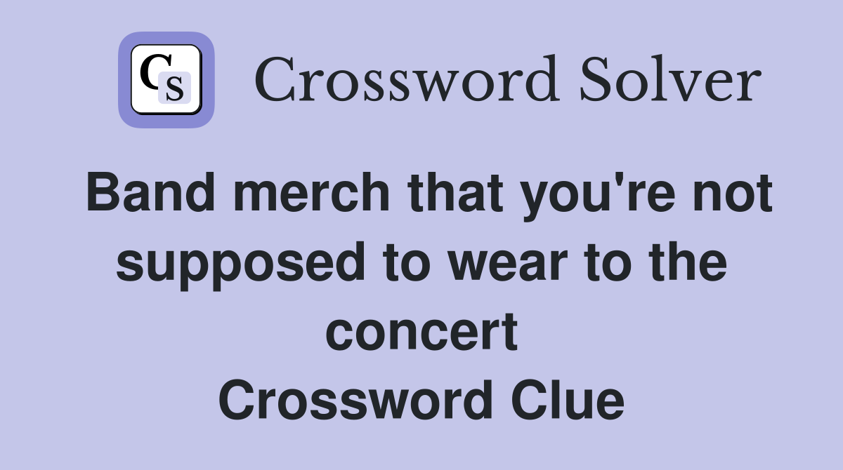 Band merch that you're not supposed to wear to the concert Crossword Clue