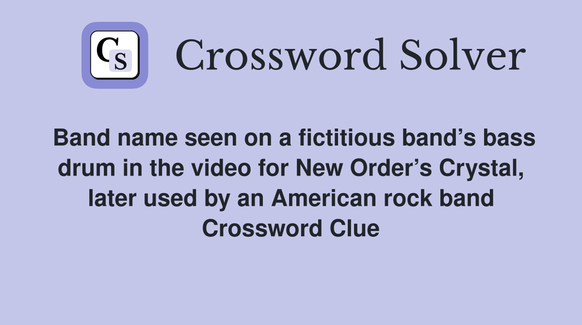 Band name seen on a fictitious band’s bass drum in the video for New Order’s Crystal, later used by an American rock band Crossword Clue