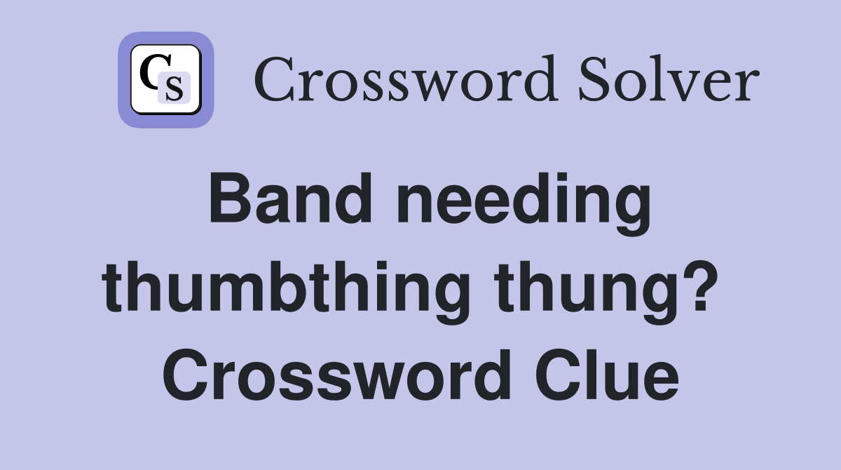 Band needing thumbthing thung?  Crossword Clue
