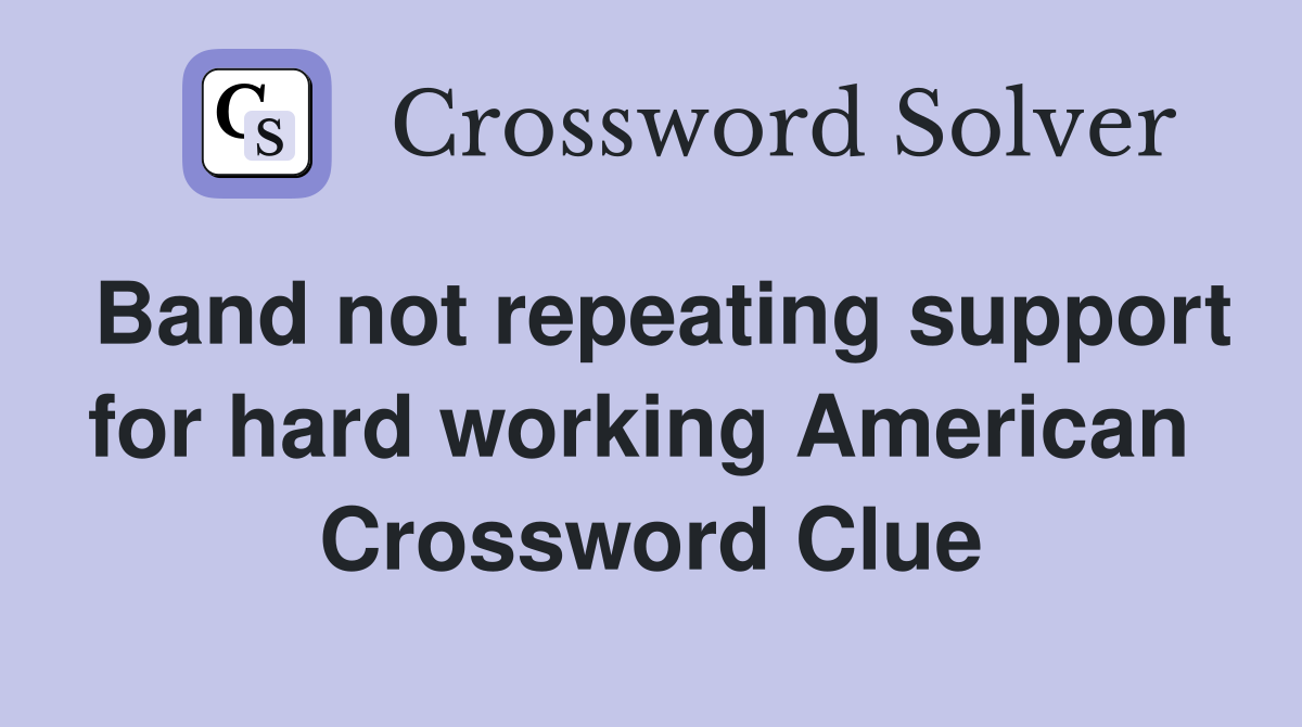 Band not repeating support for hard working American  Crossword Clue