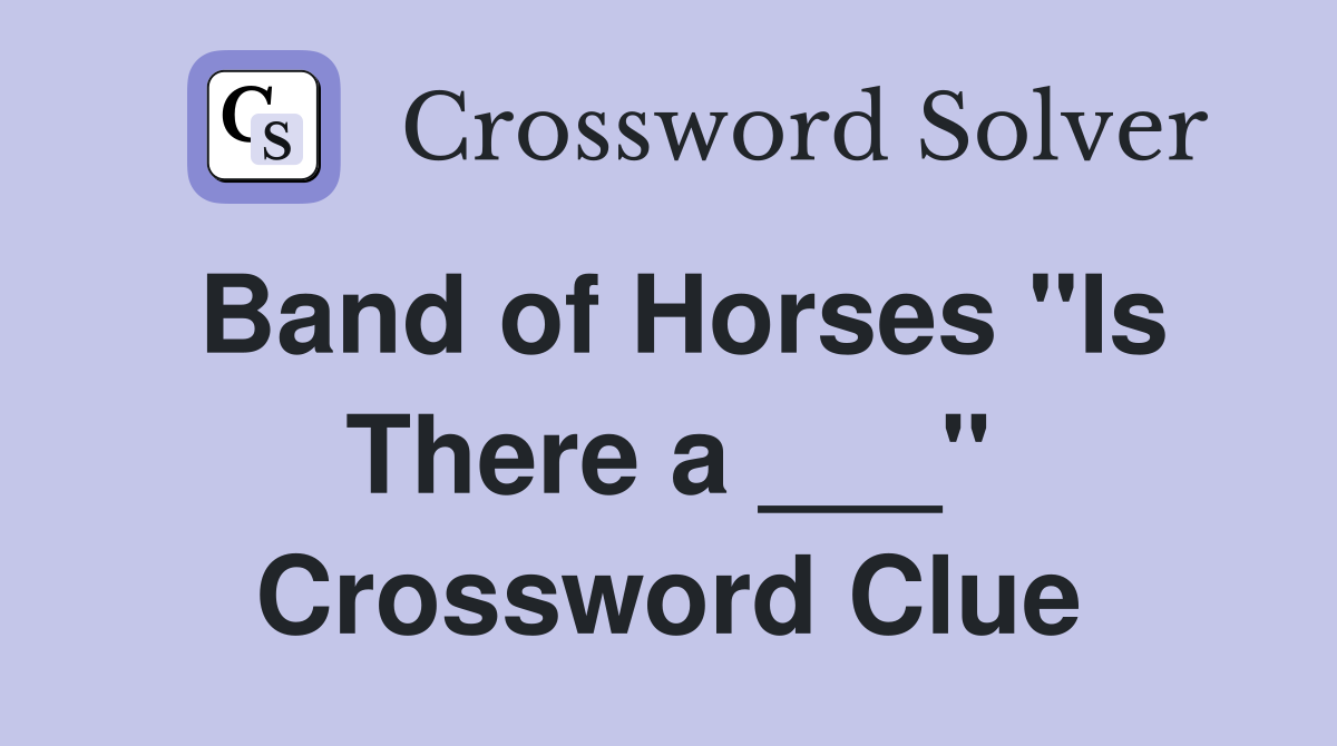 Band of Horses "Is There a ___" Crossword Clue