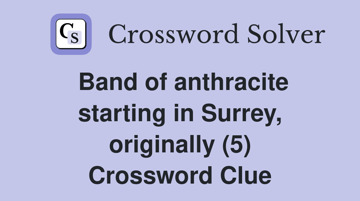 Band of anthracite starting in Surrey, originally (5) Crossword Clue